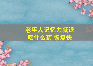 老年人记忆力减退吃什么药 恢复快